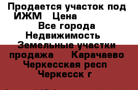 Продается участок под ИЖМ › Цена ­ 500 000 - Все города Недвижимость » Земельные участки продажа   . Карачаево-Черкесская респ.,Черкесск г.